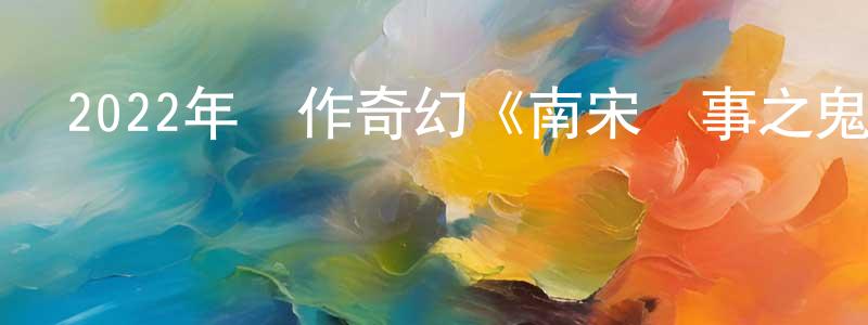 陳云聰發布2022年動作奇幻《南宋詭事之鬼樊樓》HD國語中字迅雷下載_深夜電影
